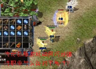 传奇私服游戏如何巧妙维持职业与装备的平衡性? 传奇私服游戏如何巧妙维持职业与装备的平衡性?