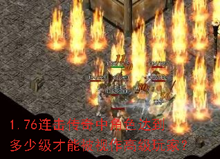 1.76连击传奇中角色达到多少级才能被视作高级玩家? 1.76连击传奇中角色达到多少级才能被视作高级玩家?