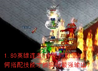 1.80英雄连击9中法师职业如何搭配技能才能实现最强输出? 1.80英雄连击9中法师职业如何搭配技能才能实现最强输出?