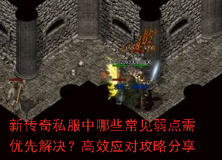 新传奇私服中哪些常见弱点需优先解决?高效应对攻略分享 新传奇私服中哪些常见弱点需优先解决?高效应对攻略分享
