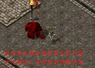 新传奇私服中哪些常见弱点需优先解决?高效应对攻略分享 新传奇私服中哪些常见弱点需优先解决?高效应对攻略分享