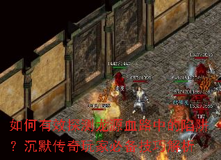 如何有效探测龙源血路中的陷阱?沉默传奇玩家必备技巧解析 如何有效探测龙源血路中的陷阱?沉默传奇玩家必备技巧解析