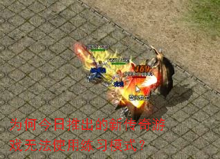 为何今日推出的新传奇游戏无法使用练习模式? 为何今日推出的新传奇游戏无法使用练习模式?