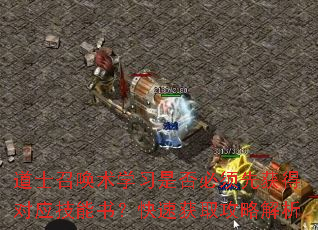 道士召唤术学习是否必须先获得对应技能书?快速获取攻略解析 道士召唤术学习是否必须先获得对应技能书?快速获取攻略解析