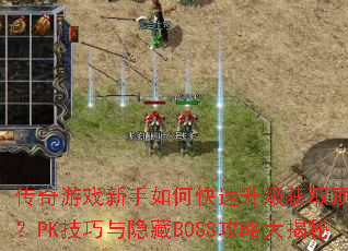 传奇游戏新手如何快速升级获取顶级装备?PK技巧与隐藏BOSS攻略大揭秘 传奇游戏新手如何快速升级获取顶级装备?PK技巧与隐藏BOSS攻略大揭秘