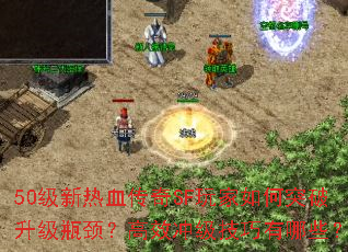 50级新热血传奇SF玩家如何突破升级瓶颈?高效冲级技巧有哪些? 50级新热血传奇SF玩家如何突破升级瓶颈?高效冲级技巧有哪些?