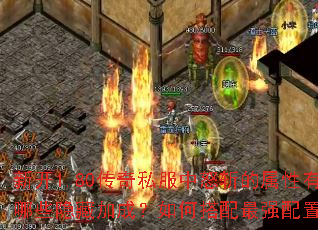 新开1.80传奇私服中怒斩的属性有哪些隐藏加成?如何搭配最强配置? 新开1.80传奇私服中怒斩的属性有哪些隐藏加成?如何搭配最强配置?