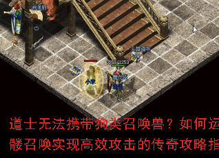 道士无法携带狗类召唤兽?如何运用骷髅召唤实现高效攻击的传奇攻略指南? 道士无法携带狗类召唤兽?如何运用骷髅召唤实现高效攻击的传奇攻略指南?