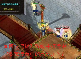 如何快速提升等级并打造中等变态传奇中的高阶角色? 如何快速提升等级并打造中等变态传奇中的高阶角色?