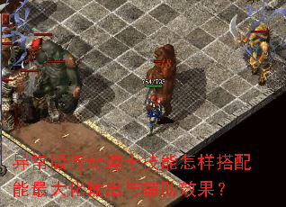 异常版传奇道士技能怎样搭配能最大化输出与辅助效果? 异常版传奇道士技能怎样搭配能最大化输出与辅助效果?