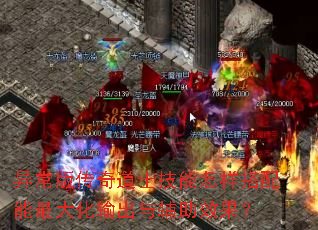 异常版传奇道士技能怎样搭配能最大化输出与辅助效果? 异常版传奇道士技能怎样搭配能最大化输出与辅助效果?