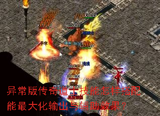 异常版传奇道士技能怎样搭配能最大化输出与辅助效果? 异常版传奇道士技能怎样搭配能最大化输出与辅助效果?