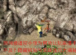 阴间修道院小怪为何总让玩家措手不及?隐藏机制与实战技巧大揭秘 阴间修道院小怪为何总让玩家措手不及?隐藏机制与实战技巧大揭秘