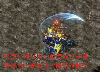 珠宝如何展现力量武器怎样提升战力传奇游戏攻略疑难解答 珠宝如何展现力量武器怎样提升战力传奇游戏攻略疑难解答