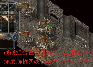战战组合在传奇私服中到底强不强?深度解析实战优缺点与培养建议? 战战组合在传奇私服中到底强不强?深度解析实战优缺点与培养建议?