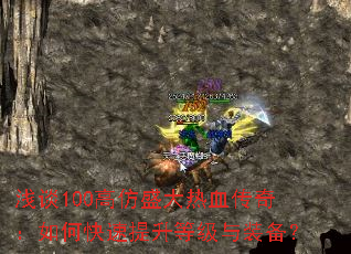 浅谈100高仿盛大热血传奇:如何快速提升等级与装备? 浅谈100高仿盛大热血传奇:如何快速提升等级与装备?