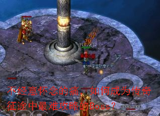 不经意怀念的痛,如何成为传奇征途中最难攻略的Boss? 不经意怀念的痛,如何成为传奇征途中最难攻略的Boss?