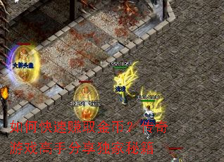 如何快速赚取金币?传奇游戏高手分享独家秘籍 如何快速赚取金币?传奇游戏高手分享独家秘籍