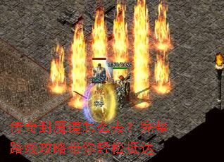 传奇封魔道怎么去?完整路线攻略带你轻松抵达 传奇封魔道怎么去?完整路线攻略带你轻松抵达