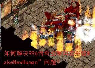 如何解决996传奇引擎日志报错MakeNewHuman”问题? 如何解决996传奇引擎日志报错MakeNewHuman”问题?