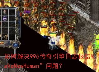 如何解决996传奇引擎日志报错MakeNewHuman”问题? 如何解决996传奇引擎日志报错MakeNewHuman”问题?