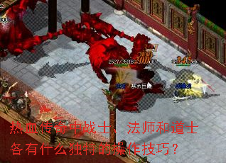 热血传奇中战士、法师和道士各有什么独特的操作技巧? 热血传奇中战士、法师和道士各有什么独特的操作技巧?