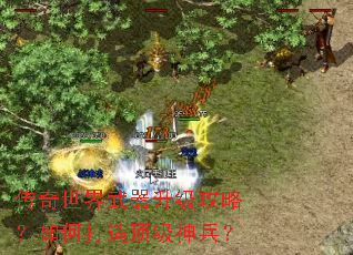 传奇世界武器升级攻略?如何打造顶级神兵? 传奇世界武器升级攻略?如何打造顶级神兵?