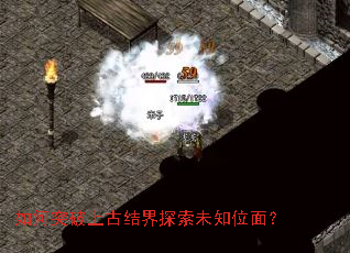 如何突破上古结界探索未知位面? 如何突破上古结界探索未知位面?