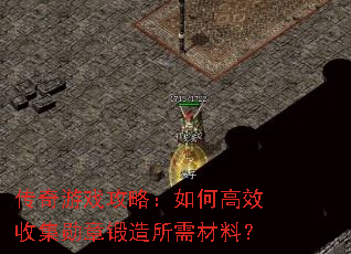 传奇游戏攻略:如何高效收集勋章锻造所需材料? 传奇游戏攻略:如何高效收集勋章锻造所需材料?