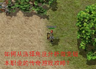 如何从选择角度分析微变版本职业的传奇游戏攻略? 如何从选择角度分析微变版本职业的传奇游戏攻略?