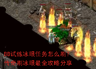BB试炼冰眼任务怎么刷?传奇刷冰眼最全攻略分享 BB试炼冰眼任务怎么刷?传奇刷冰眼最全攻略分享