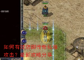 如何有效防御传奇私服攻击?最新攻略分享 如何有效防御传奇私服攻击?最新攻略分享