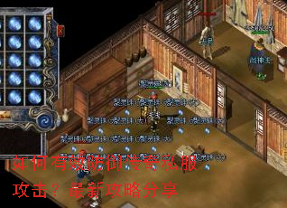 如何有效防御传奇私服攻击?最新攻略分享 如何有效防御传奇私服攻击?最新攻略分享