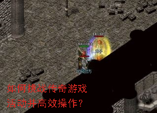 如何挑战传奇游戏活动并高效操作? 如何挑战传奇游戏活动并高效操作?