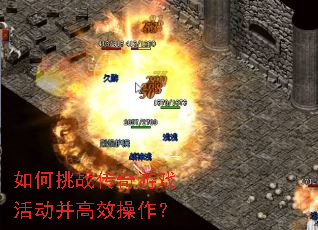 如何挑战传奇游戏活动并高效操作? 如何挑战传奇游戏活动并高效操作?