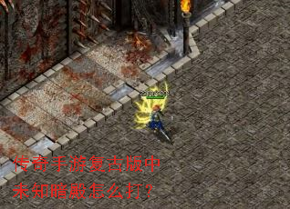 传奇手游复古版中未知暗殿怎么打? 传奇手游复古版中未知暗殿怎么打?