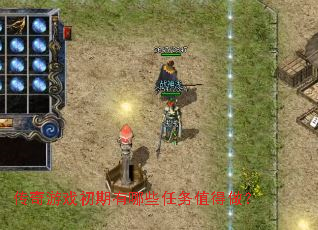 传奇游戏初期有哪些任务值得做? 传奇游戏初期有哪些任务值得做?