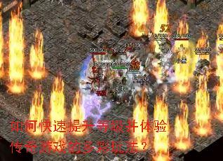 如何快速提升等级并体验传奇游戏的多彩玩法? 如何快速提升等级并体验传奇游戏的多彩玩法?