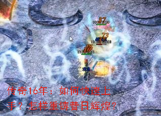 传奇16年:如何快速上手?怎样重铸昔日辉煌? 传奇16年:如何快速上手?怎样重铸昔日辉煌?