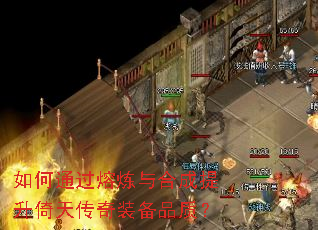 如何通过熔炼与合成提升倚天传奇装备品质? 如何通过熔炼与合成提升倚天传奇装备品质?