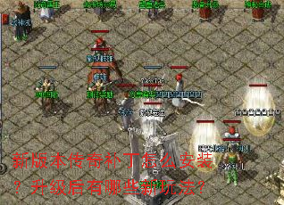 新版本传奇补丁怎么安装?升级后有哪些新玩法? 新版本传奇补丁怎么安装?升级后有哪些新玩法?