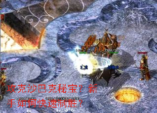 攻克沙巴克秘宝?新手如何快速制胜? 攻克沙巴克秘宝?新手如何快速制胜?