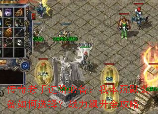 传奇老手进阶必备:我本沉默装备如何选择?战力飙升全攻略 传奇老手进阶必备:我本沉默装备如何选择?战力飙升全攻略