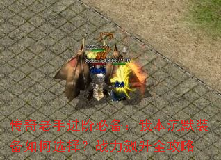 传奇老手进阶必备:我本沉默装备如何选择?战力飙升全攻略 传奇老手进阶必备:我本沉默装备如何选择?战力飙升全攻略