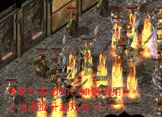 传奇玩家必知:如何利用小地图提升游戏胜率? 传奇玩家必知:如何利用小地图提升游戏胜率?