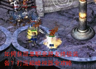 如何获取单职业游龙终极装备?打造巅峰神器全攻略 如何获取单职业游龙终极装备?打造巅峰神器全攻略