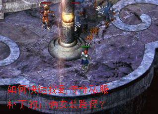 如何快速找到传奇私服补丁的正确安装路径? 如何快速找到传奇私服补丁的正确安装路径?