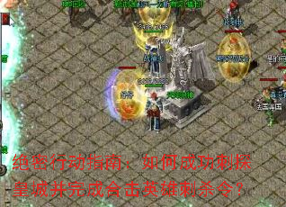 绝密行动指南:如何成功刺探皇城并完成合击英雄刺杀令? 绝密行动指南:如何成功刺探皇城并完成合击英雄刺杀令?