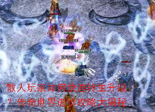 散人玩家如何快速转生升级?传奇世界进阶攻略大揭秘 散人玩家如何快速转生升级?传奇世界进阶攻略大揭秘