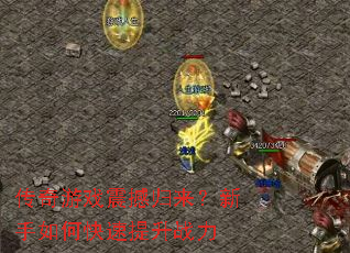 传奇游戏震撼归来?新手如何快速提升战力 传奇游戏震撼归来?新手如何快速提升战力
